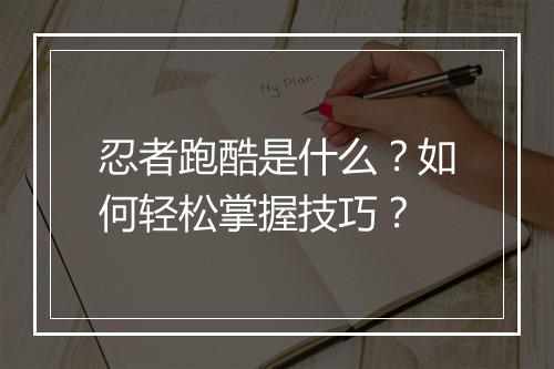 忍者跑酷是什么？如何轻松掌握技巧？