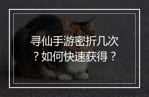 寻仙手游密折几次？如何快速获得？