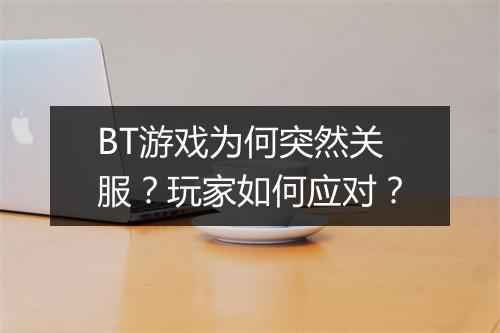 BT游戏为何突然关服？玩家如何应对？