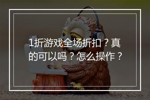 1折游戏全场折扣？真的可以吗？怎么操作？