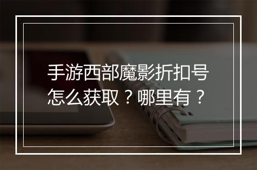 手游西部魔影折扣号怎么获取？哪里有？