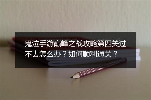 鬼泣手游巅峰之战攻略第四关过不去怎么办？如何顺利通关？