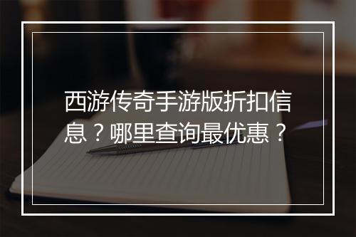 西游传奇手游版折扣信息?哪里查询最优惠?