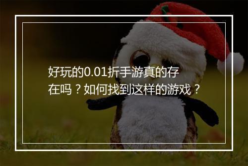 好玩的0.01折手游真的存在吗？如何找到这样的游戏？
