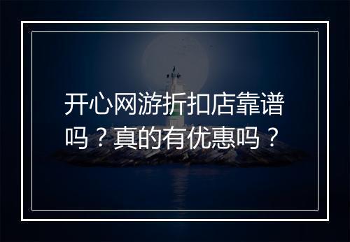 开心网游折扣店靠谱吗?真的有优惠吗?
