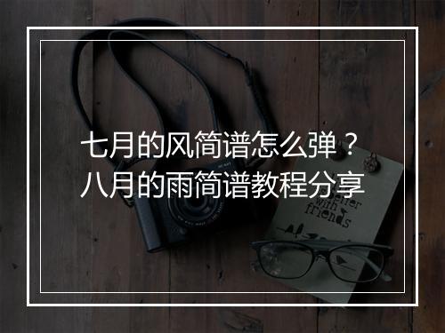 七月的风简谱怎么弹？八月的雨简谱教程分享