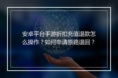 安卓平台手游折扣充值退款怎么操作？如何申请原路退回？