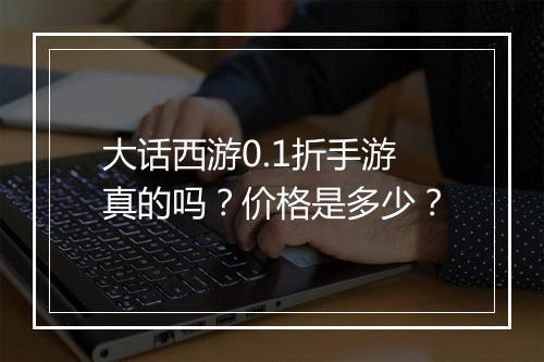 大话西游0.1折手游真的吗？价格是多少？