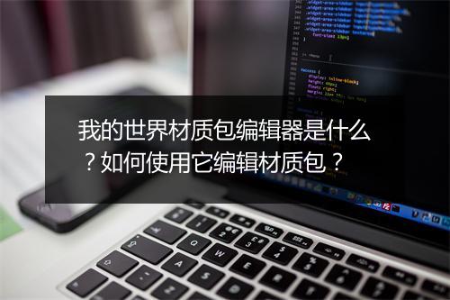 我的世界材质包编辑器是什么？如何使用它编辑材质包？
