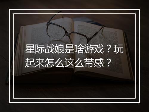 星际战娘是啥游戏？玩起来怎么这么带感？