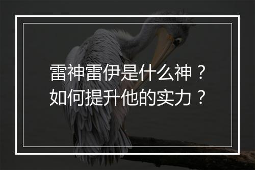 雷神雷伊是什么神？如何提升他的实力？