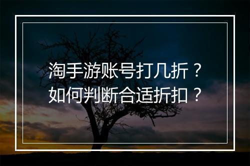 淘手游账号打几折？如何判断合适折扣？