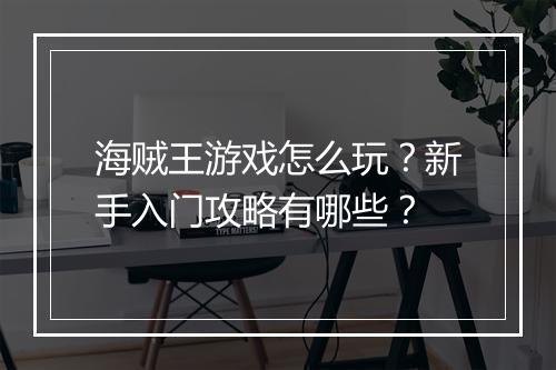 海贼王游戏怎么玩?新手入门攻略有哪些?