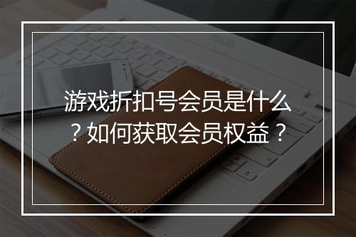 游戏折扣号会员是什么？如何获取会员权益？