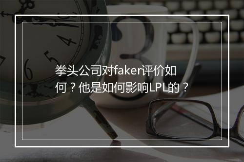 拳头公司对faker评价如何?他是如何影响LPL的?