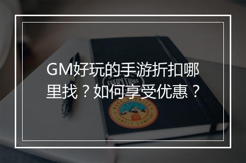 GM好玩的手游折扣哪里找？如何享受优惠？
