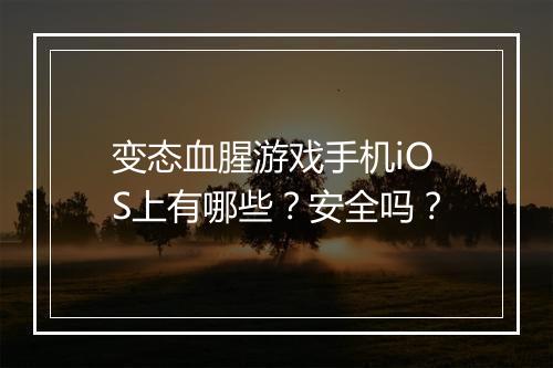 变态血腥游戏手机iOS上有哪些?安全吗?
