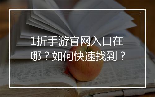 1折手游官网入口在哪?如何快速找到?