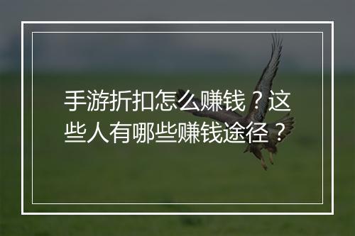 手游折扣怎么赚钱？这些人有哪些赚钱途径？