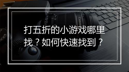 打五折的小游戏哪里找？如何快速找到？