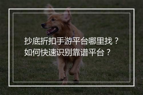 抄底折扣手游平台哪里找？如何快速识别靠谱平台？