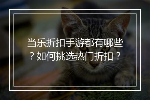 当乐折扣手游都有哪些？如何挑选热门折扣？
