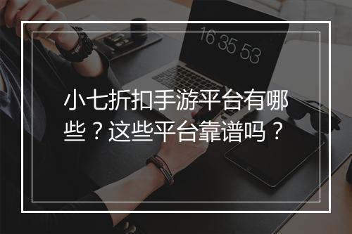 小七折扣手游平台有哪些?这些平台靠谱吗?