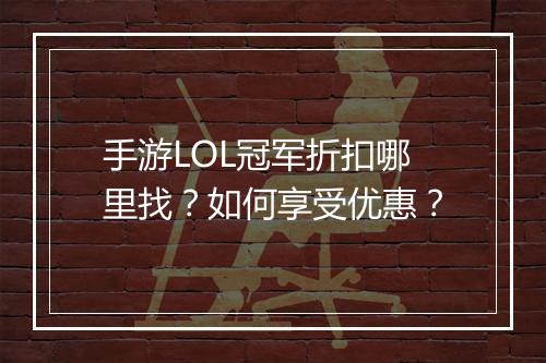 手游LOL冠军折扣哪里找？如何享受优惠？