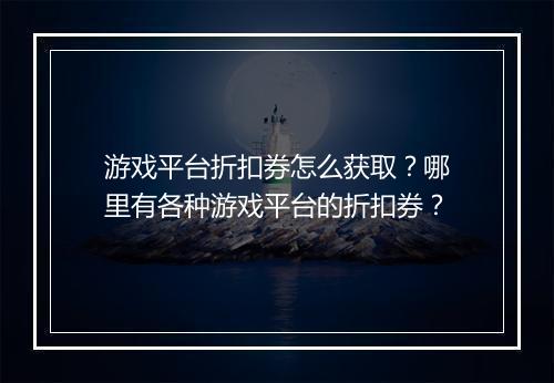 游戏平台折扣券怎么获取？哪里有各种游戏平台的折扣券？