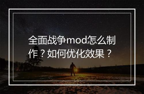 全面战争mod怎么制作？如何优化效果？