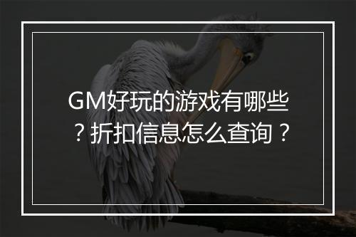 GM好玩的游戏有哪些？折扣信息怎么查询？
