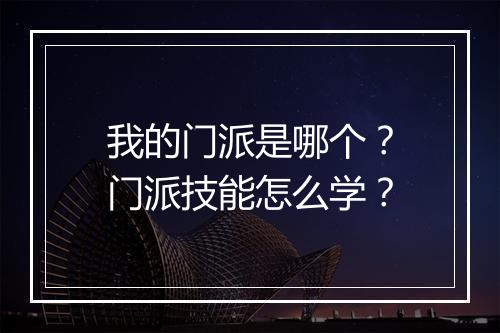 我的门派是哪个?门派技能怎么学?