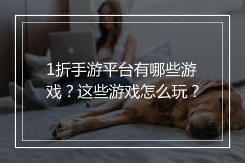 1折手游平台有哪些游戏?这些游戏怎么玩?