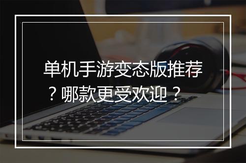 单机手游变态版推荐?哪款更受欢迎?