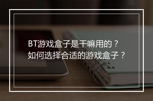 BT游戏盒子是干嘛用的？如何选择合适的游戏盒子？