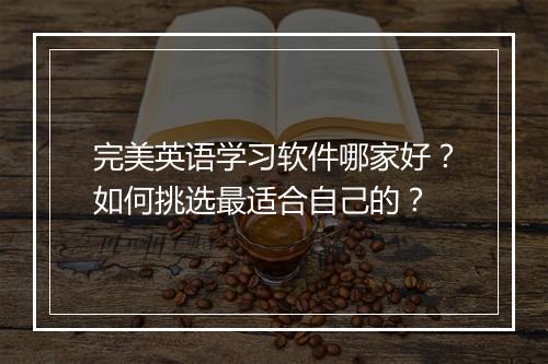 完美英语学习软件哪家好？如何挑选最适合自己的？