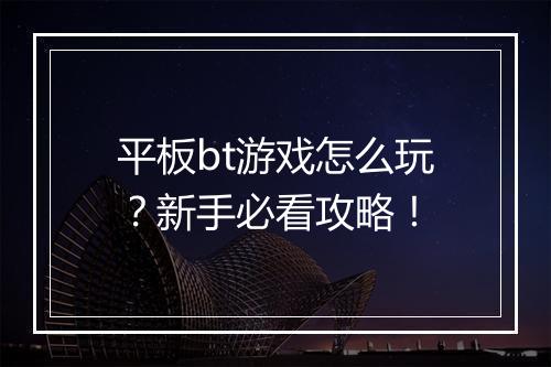 平板bt游戏怎么玩？新手必看攻略！