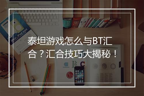 泰坦游戏怎么与BT汇合？汇合技巧大揭秘！