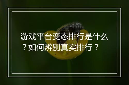 游戏平台变态排行是什么？如何辨别真实排行？
