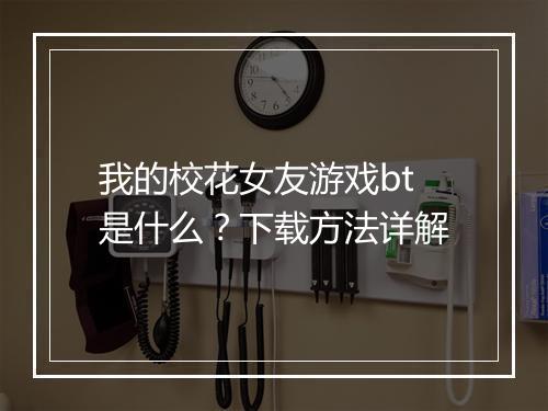 我的校花女友游戏bt是什么?下载方法详解