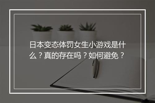 日本变态体罚女生小游戏是什么？真的存在吗？如何避免？