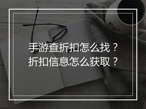 手游查折扣怎么找?折扣信息怎么获取?