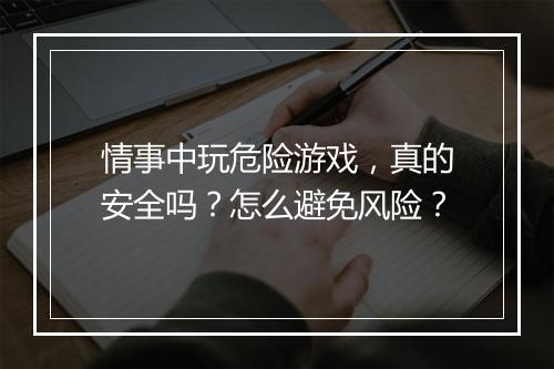 情事中玩危险游戏，真的安全吗？怎么避免风险？