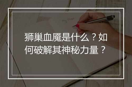 狮巢血魇是什么？如何破解其神秘力量？
