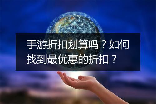 手游折扣划算吗？如何找到最优惠的折扣？