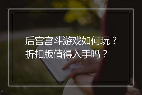 后宫宫斗游戏如何玩？折扣版值得入手吗？