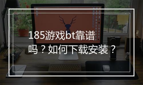 185游戏bt靠谱吗？如何下载安装？