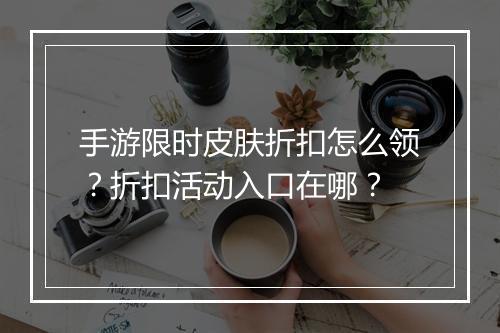 手游限时皮肤折扣怎么领?折扣活动入口在哪?