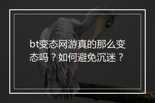 bt变态网游真的那么变态吗？如何避免沉迷？