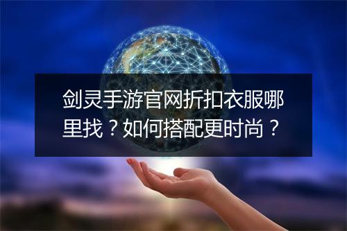 剑灵手游官网折扣衣服哪里找？如何搭配更时尚？